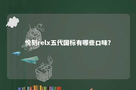悦刻relx五代国标有哪些口味？ 